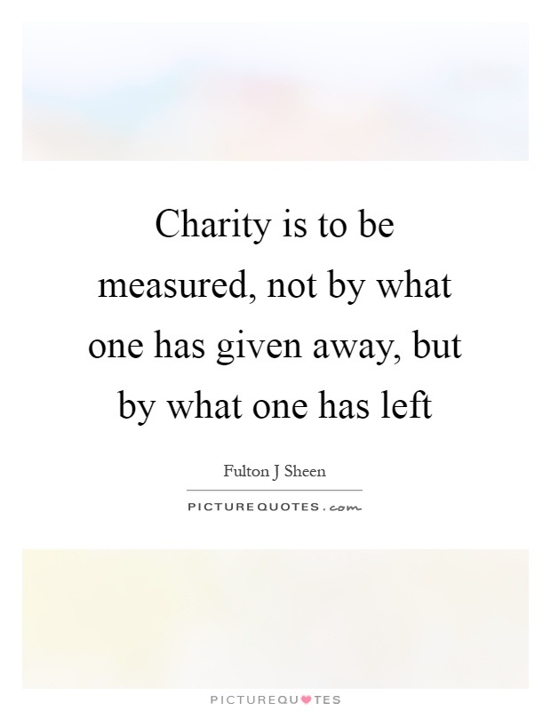 Charity is to be measured, not by what one has given away, but by what one has left Picture Quote #1