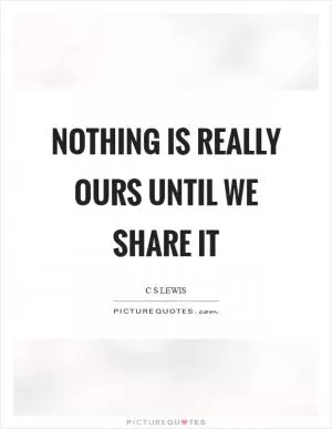 Nothing is really ours until we share it Picture Quote #1