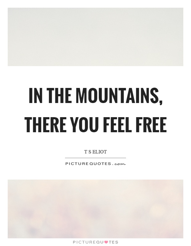 In the mountains, there you feel free Picture Quote #1