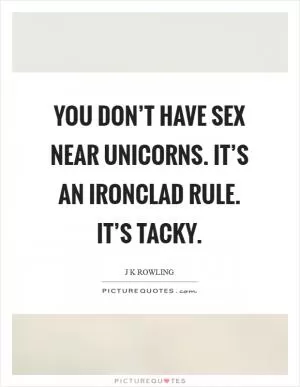 You don’t have sex near unicorns. It’s an ironclad rule. It’s tacky Picture Quote #1