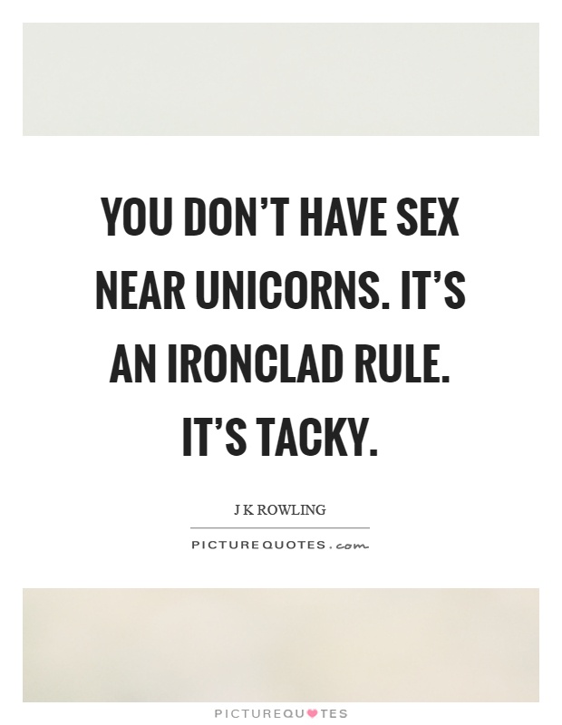 You don't have sex near unicorns. It's an ironclad rule. It's tacky Picture Quote #1