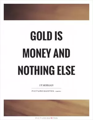 Gold is money and nothing else Picture Quote #1