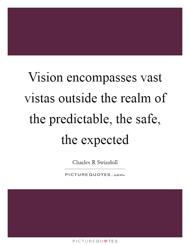 Vision encompasses vast vistas outside the realm of the predictable, the safe, the expected Picture Quote #1