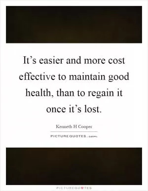 It’s easier and more cost effective to maintain good health, than to regain it once it’s lost Picture Quote #1