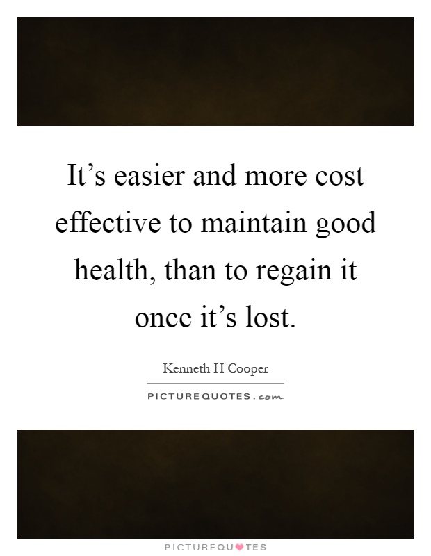 It's easier and more cost effective to maintain good health, than to regain it once it's lost Picture Quote #1