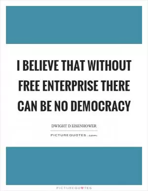 I believe that without free enterprise there can be no democracy Picture Quote #1