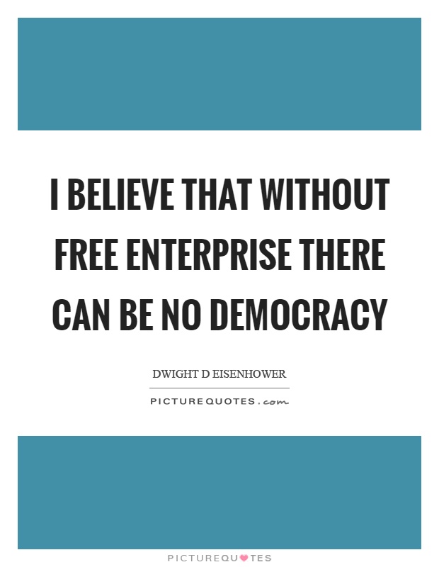 I believe that without free enterprise there can be no democracy Picture Quote #1