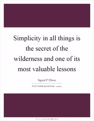 Simplicity in all things is the secret of the wilderness and one of its most valuable lessons Picture Quote #1