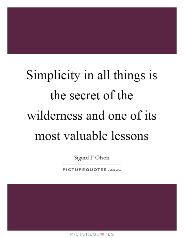 Simplicity in all things is the secret of the wilderness and one of its most valuable lessons Picture Quote #1