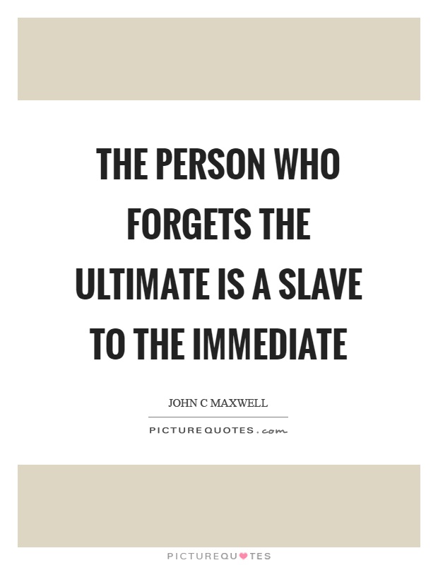 The person who forgets the ultimate is a slave to the immediate Picture Quote #1