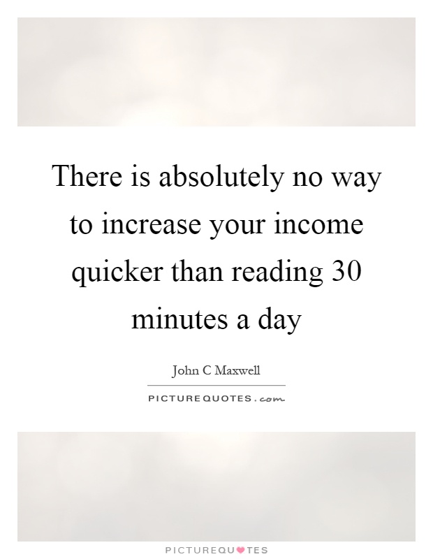 There is absolutely no way to increase your income quicker than reading 30 minutes a day Picture Quote #1