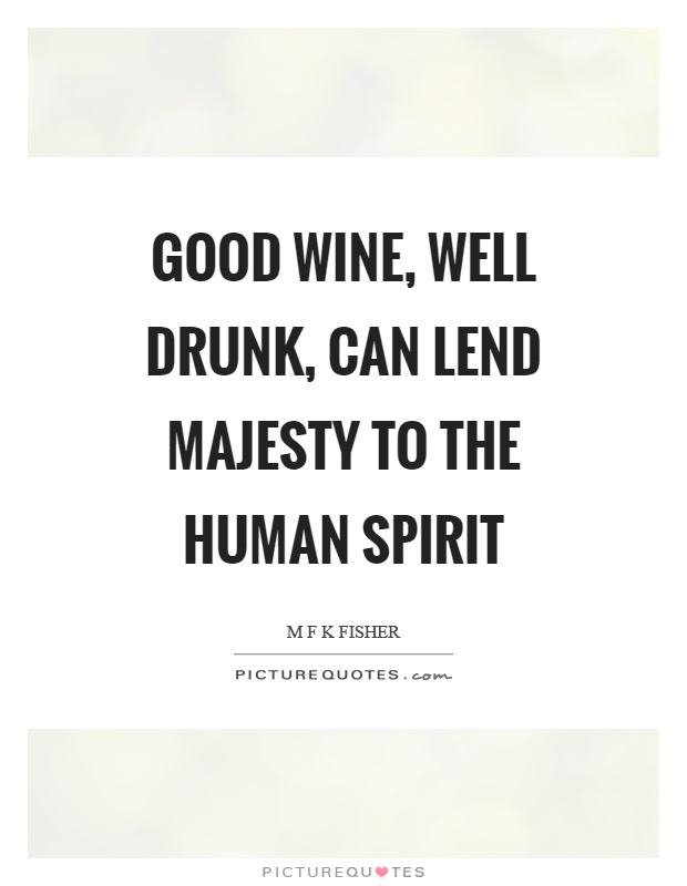 Good wine, well drunk, can lend majesty to the human spirit Picture Quote #1