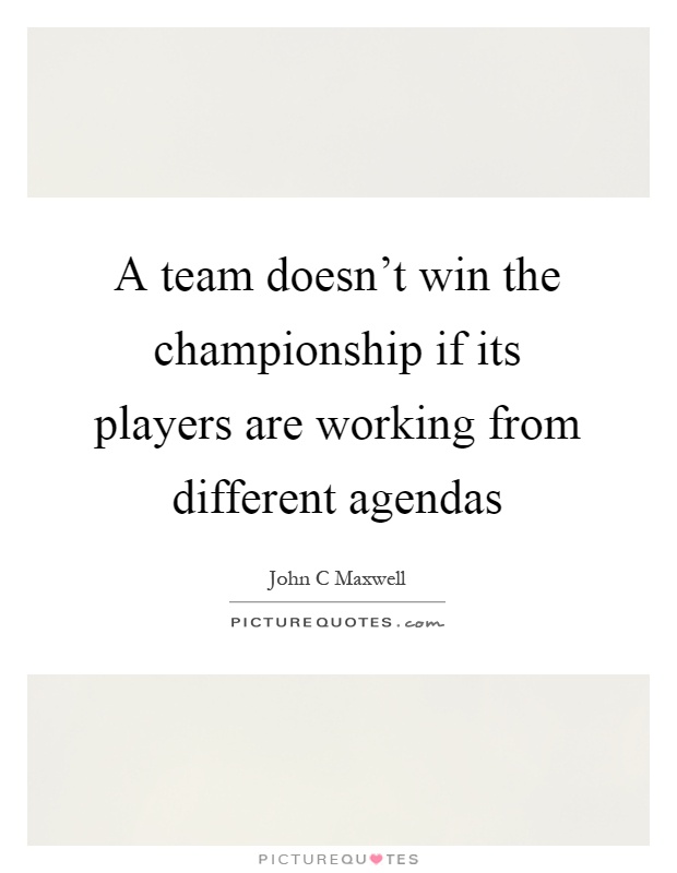 A team doesn't win the championship if its players are working from different agendas Picture Quote #1