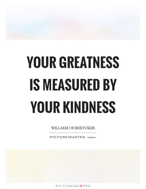 Your greatness is measured by your kindness Picture Quote #1