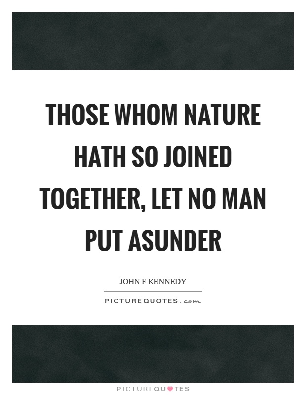 Those whom nature hath so joined together, let no man put asunder Picture Quote #1
