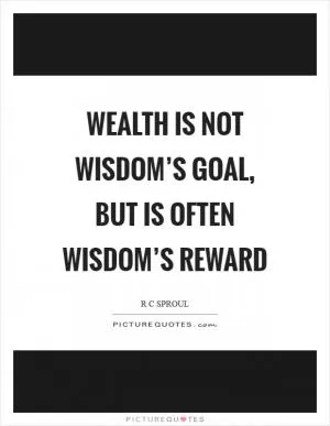 Wealth is not wisdom’s goal, but is often wisdom’s reward Picture Quote #1
