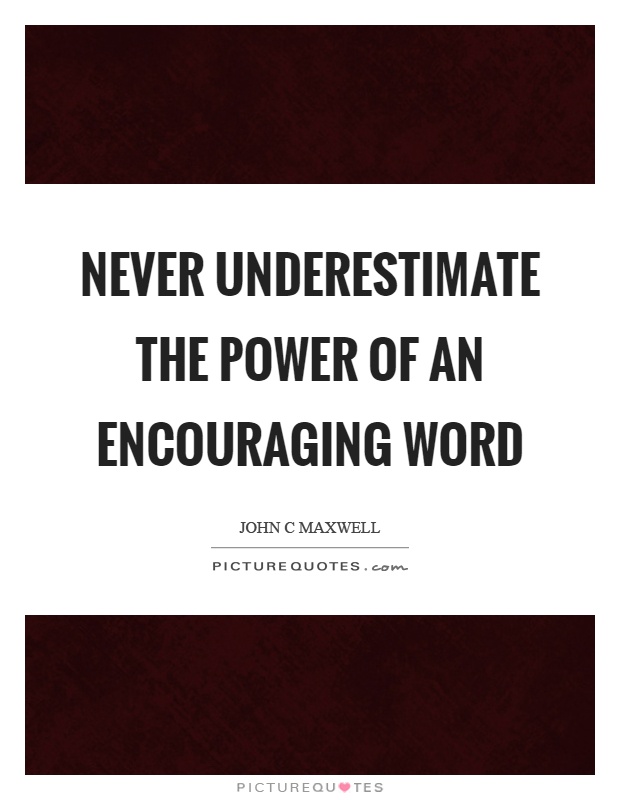 Never underestimate the power of an encouraging word Picture Quote #1