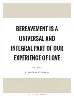 Bereavement is a universal and integral part of our experience of love Picture Quote #1