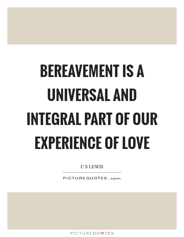 Bereavement is a universal and integral part of our experience of love Picture Quote #1