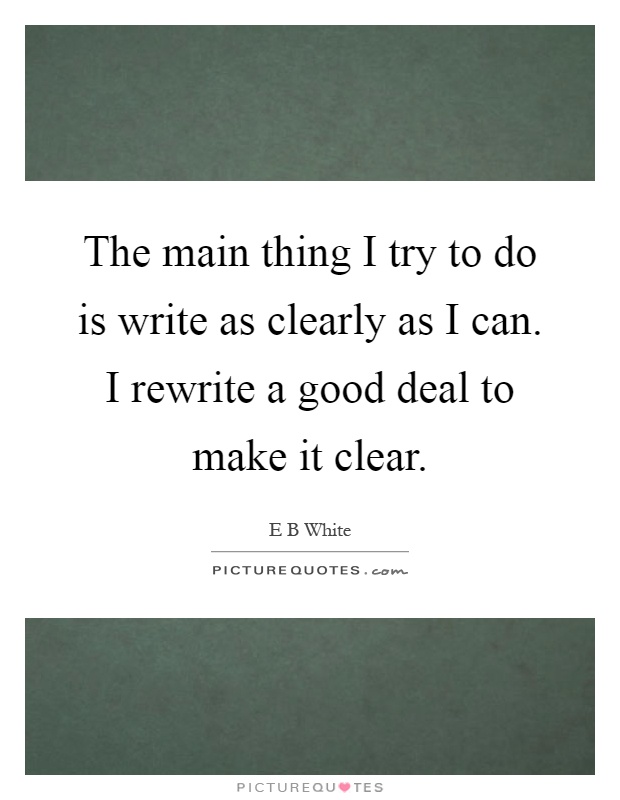 The main thing I try to do is write as clearly as I can. I rewrite a good deal to make it clear Picture Quote #1