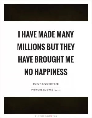 I have made many millions but they have brought me no happiness Picture Quote #1