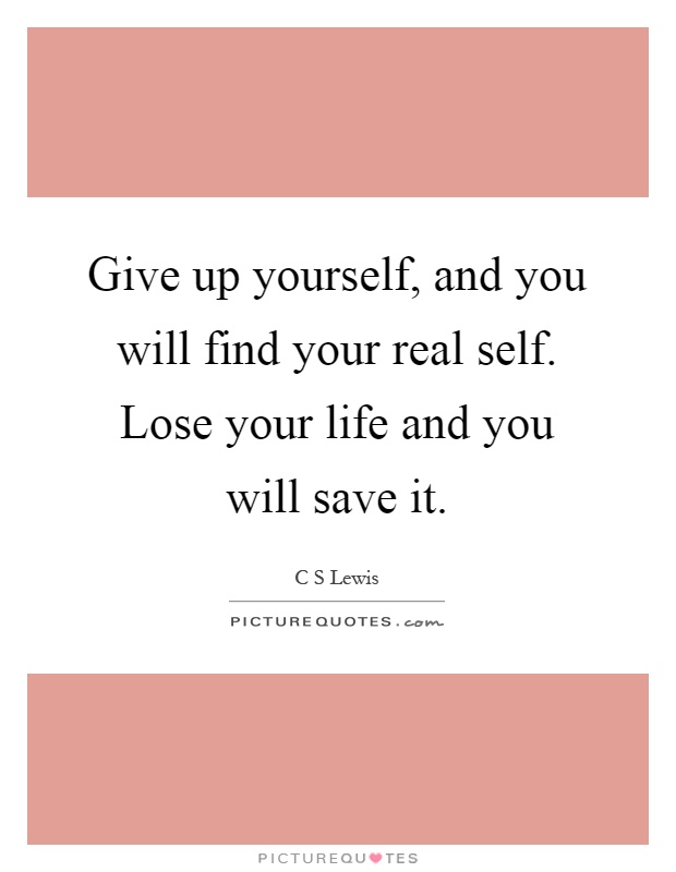 Give up yourself, and you will find your real self. Lose your life and you will save it Picture Quote #1