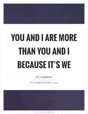 You and I are more than you and I because it’s we Picture Quote #1
