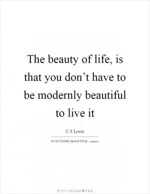 The beauty of life, is that you don’t have to be modernly beautiful to live it Picture Quote #1