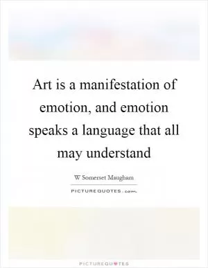 Art is a manifestation of emotion, and emotion speaks a language that all may understand Picture Quote #1