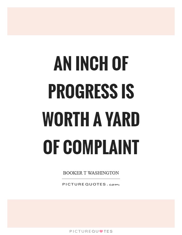 An inch of progress is worth a yard of complaint Picture Quote #1