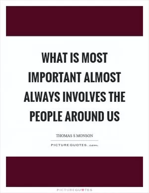 What is most important almost always involves the people around us Picture Quote #1