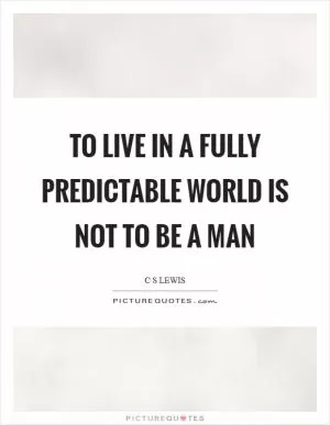 To live in a fully predictable world is not to be a man Picture Quote #1