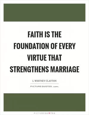Faith is the foundation of every virtue that strengthens marriage Picture Quote #1