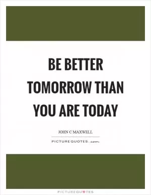 Be better tomorrow than you are today Picture Quote #1