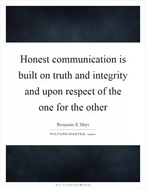 Honest communication is built on truth and integrity and upon respect of the one for the other Picture Quote #1