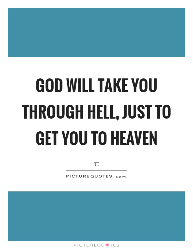 God will take you through hell, just to get you to heaven Picture Quote #1