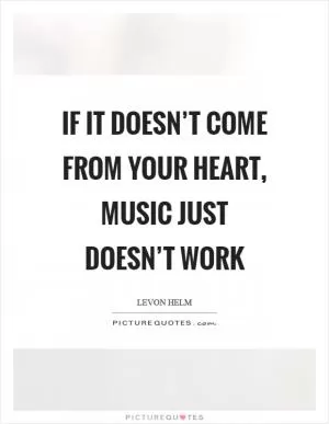 If it doesn’t come from your heart, music just doesn’t work Picture Quote #1