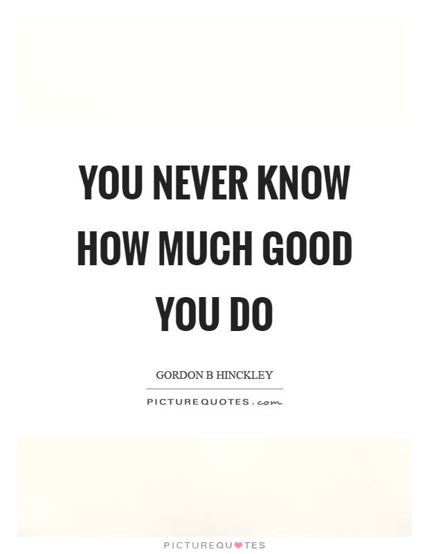 You never know how much good you do Picture Quote #1