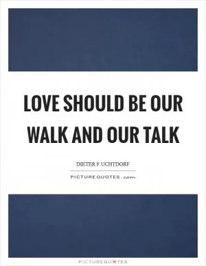 Love should be our walk and our talk Picture Quote #1