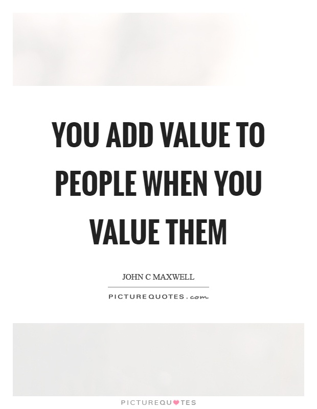 You add value to people when you value them Picture Quote #1