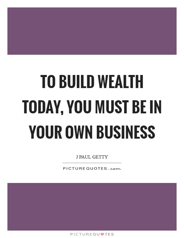 To build wealth today, you must be in your own business Picture Quote #1