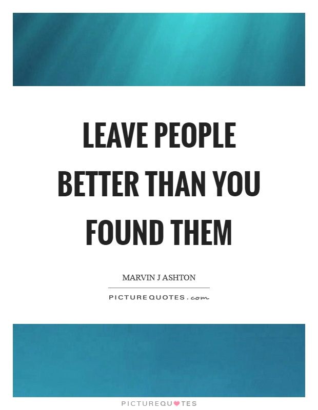 Leave people better than you found them Picture Quote #1
