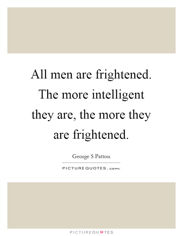 All men are frightened. The more intelligent they are, the more they are frightened Picture Quote #1