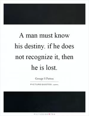 A man must know his destiny. if he does not recognize it, then he is lost Picture Quote #1