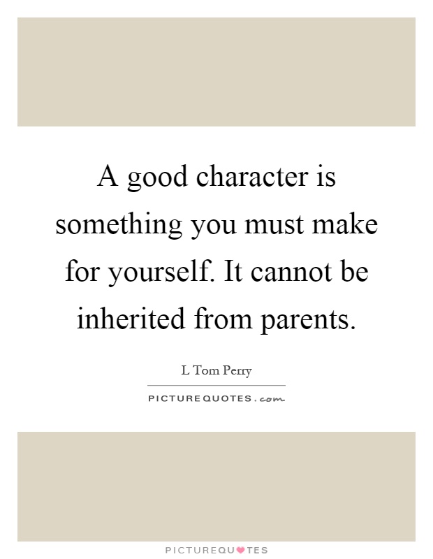 A good character is something you must make for yourself. It cannot be inherited from parents Picture Quote #1