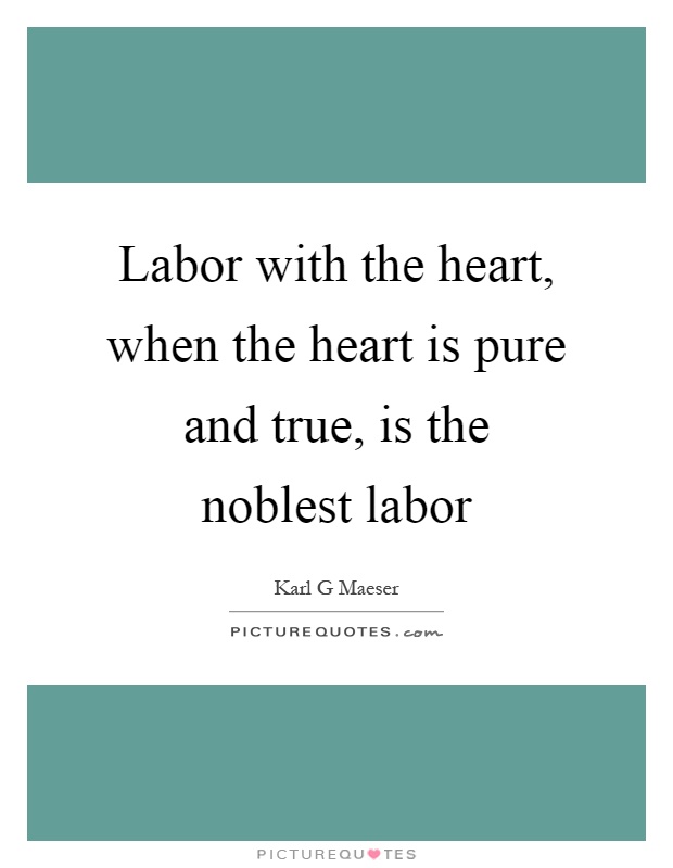 Labor with the heart, when the heart is pure and true, is the noblest labor Picture Quote #1