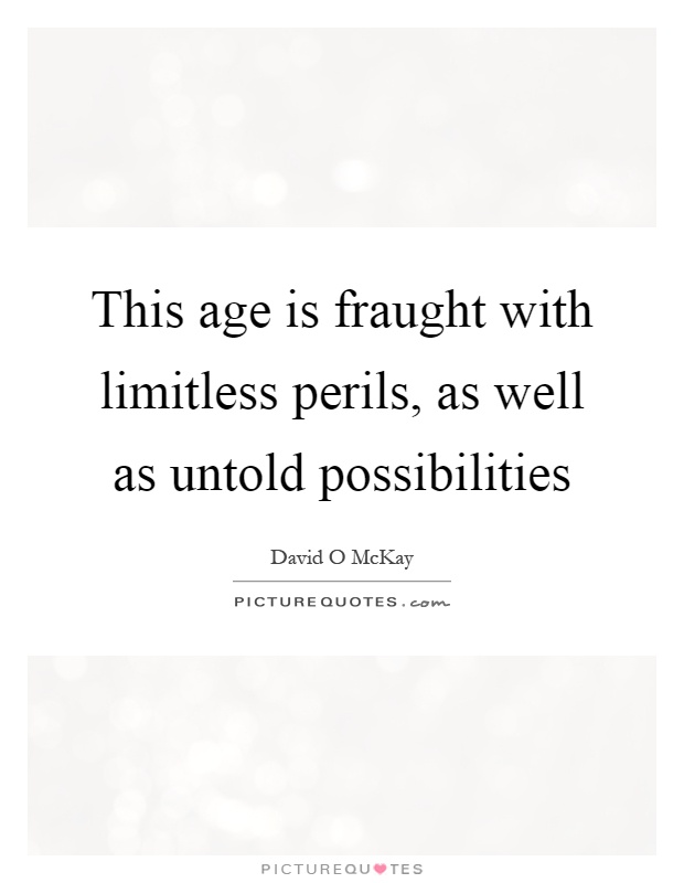 This age is fraught with limitless perils, as well as untold possibilities Picture Quote #1
