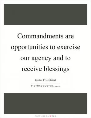 Commandments are opportunities to exercise our agency and to receive blessings Picture Quote #1