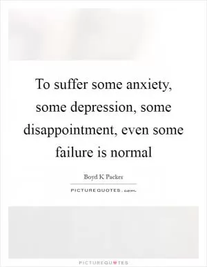To suffer some anxiety, some depression, some disappointment, even some failure is normal Picture Quote #1