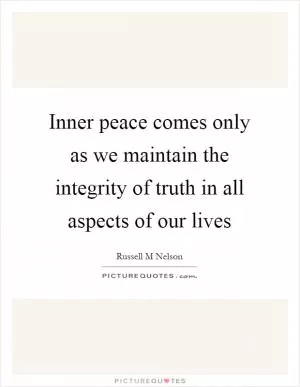 Inner peace comes only as we maintain the integrity of truth in all aspects of our lives Picture Quote #1